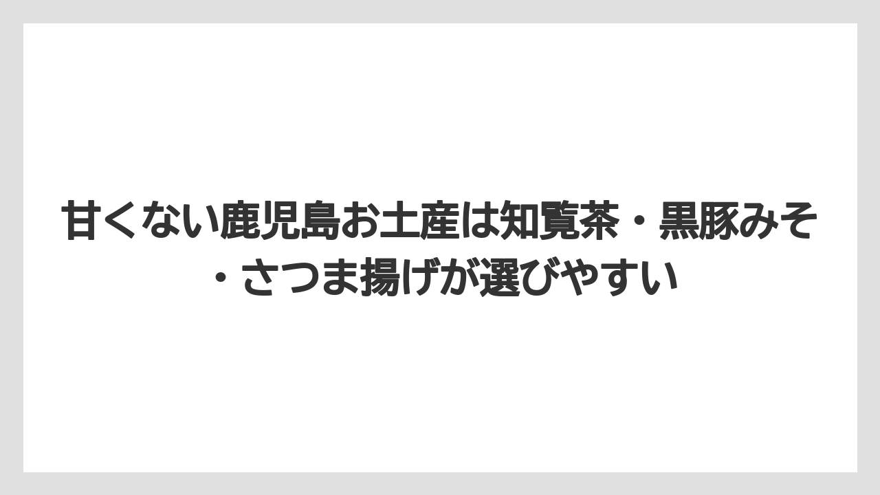 【リゾート】【宿泊】【旅】甘くない鹿児島お土産は知覧茶・黒豚みそ・さつま揚げが選びやすい