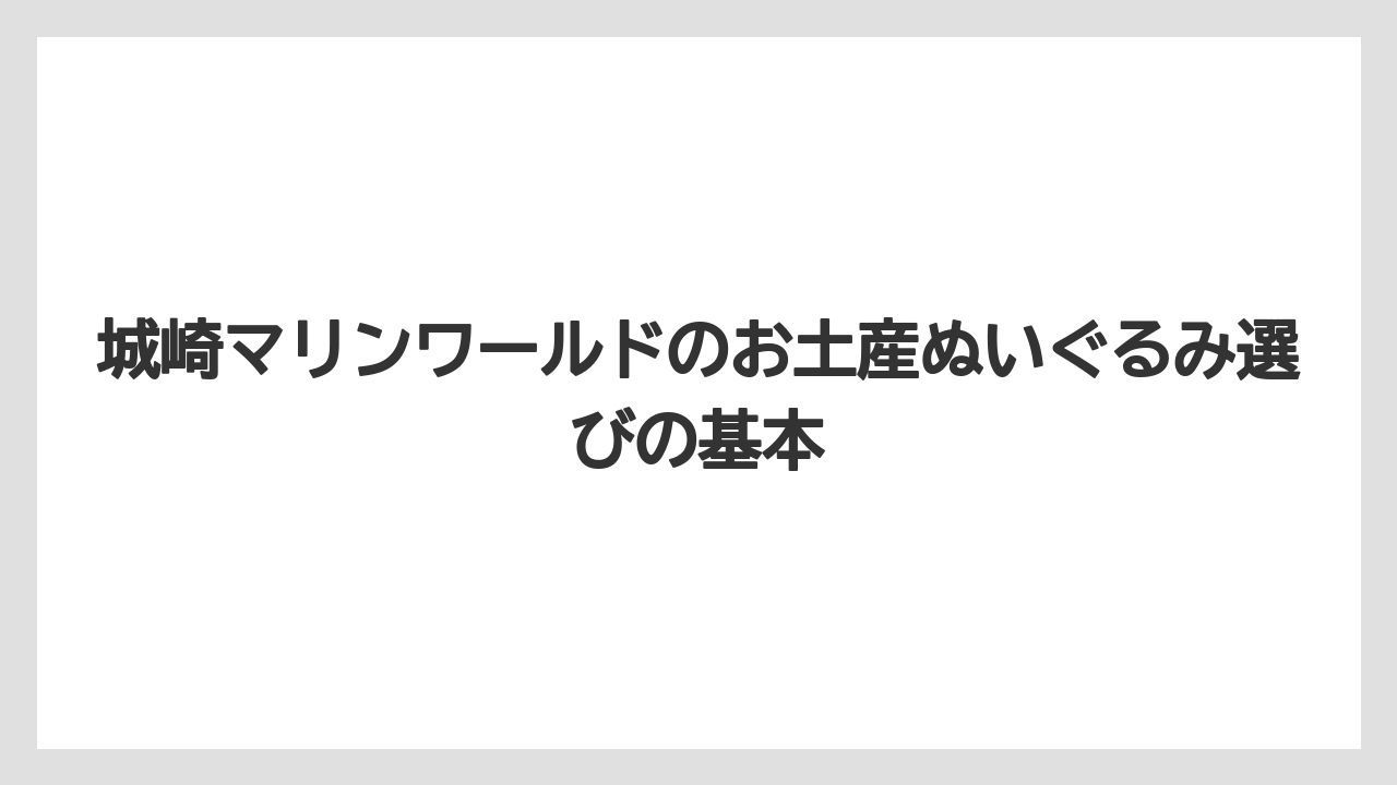 城崎マリンワールドのお土産ぬいぐるみ選びの基本