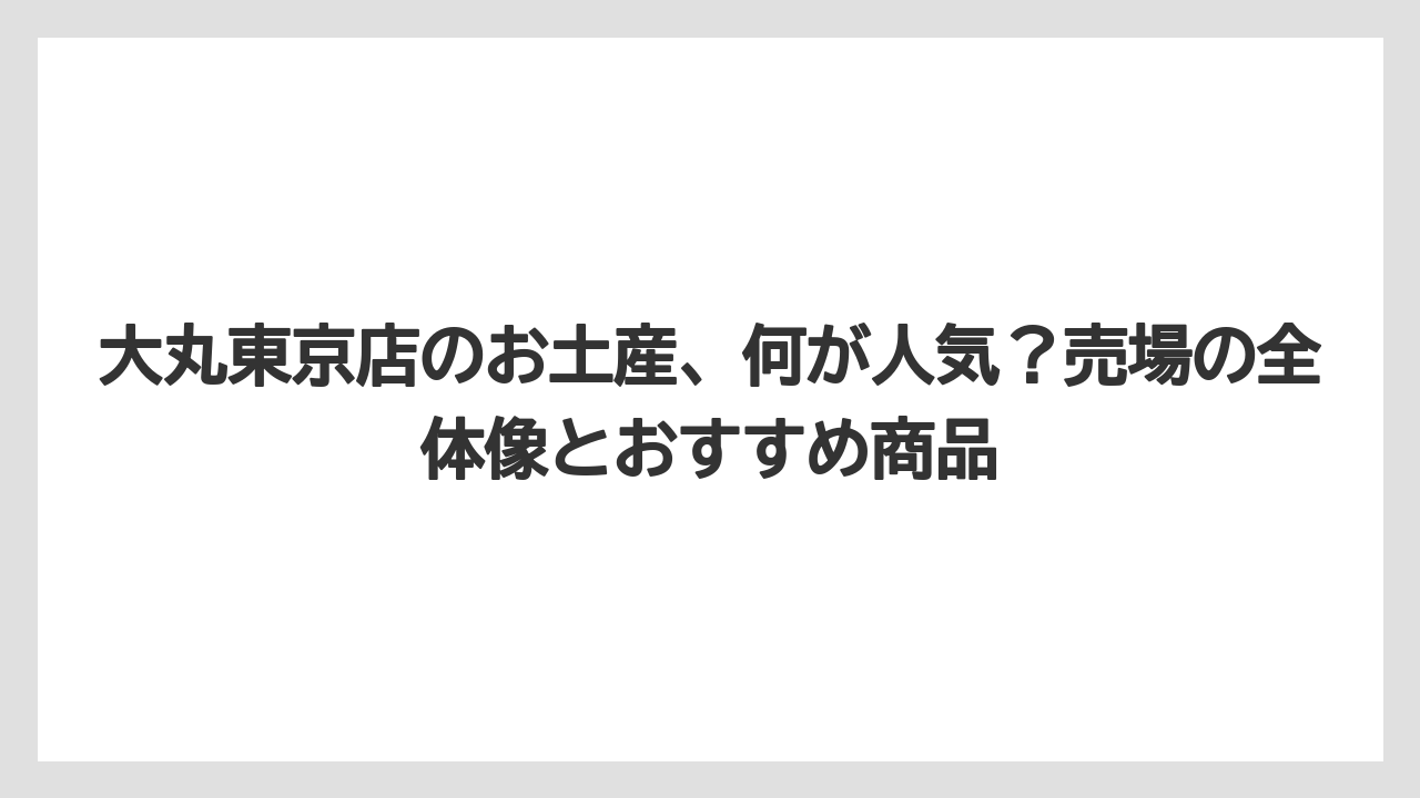 大丸東京店のお土産、何が人気？売場の全体像とおすすめ商品