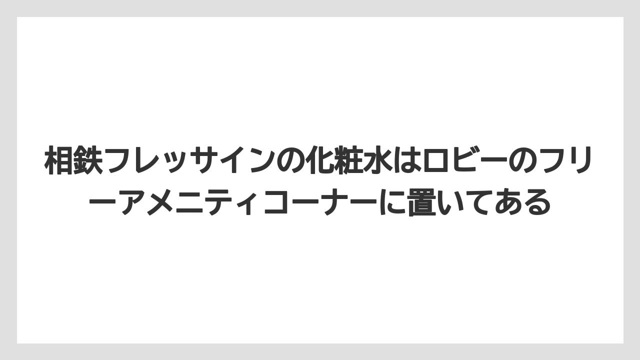 【リゾート】【宿泊】【旅】相鉄フレッサインの化粧水はロビーのフリーアメニティコーナーに置いてある