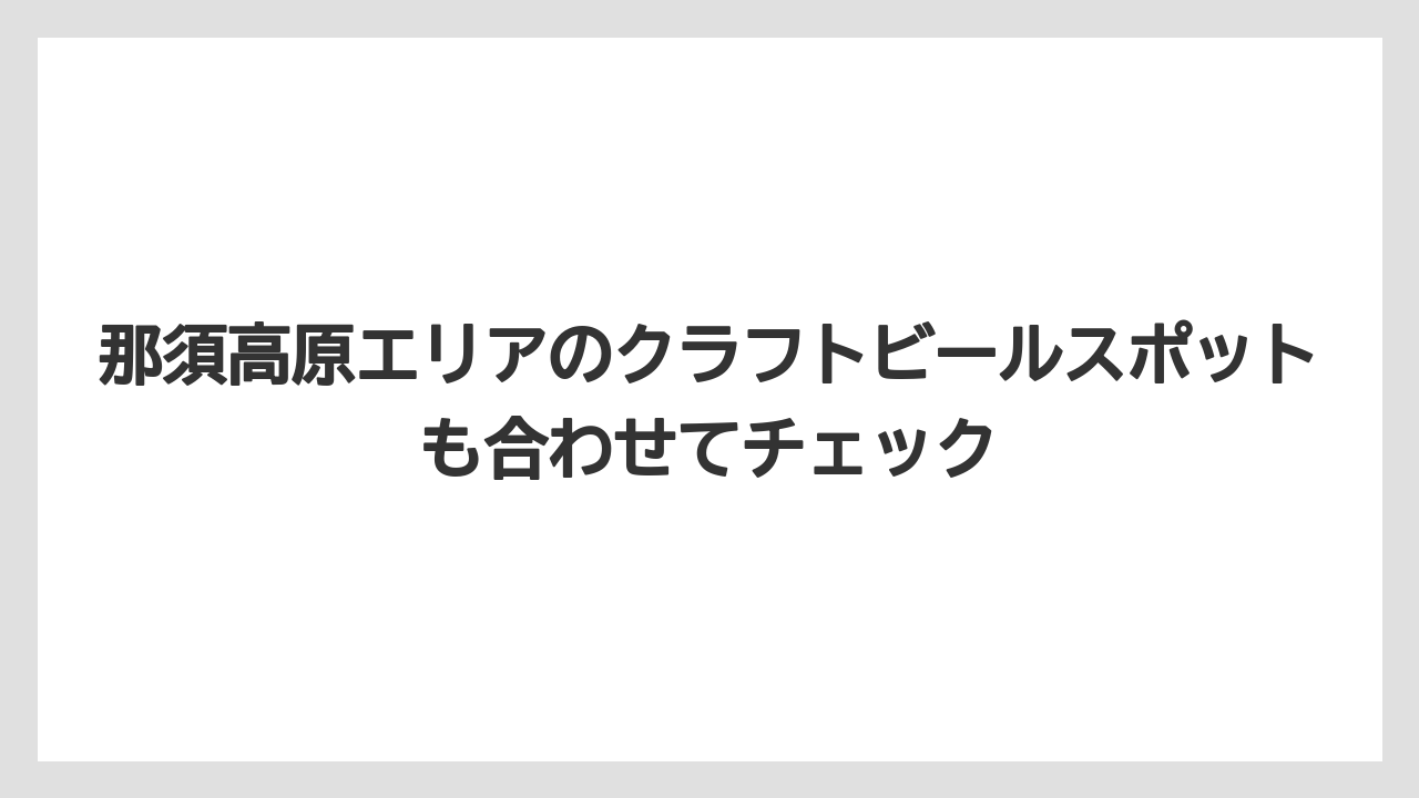 【リゾート】【宿泊】【旅】那須高原エリアのクラフトビールスポットも合わせてチェック