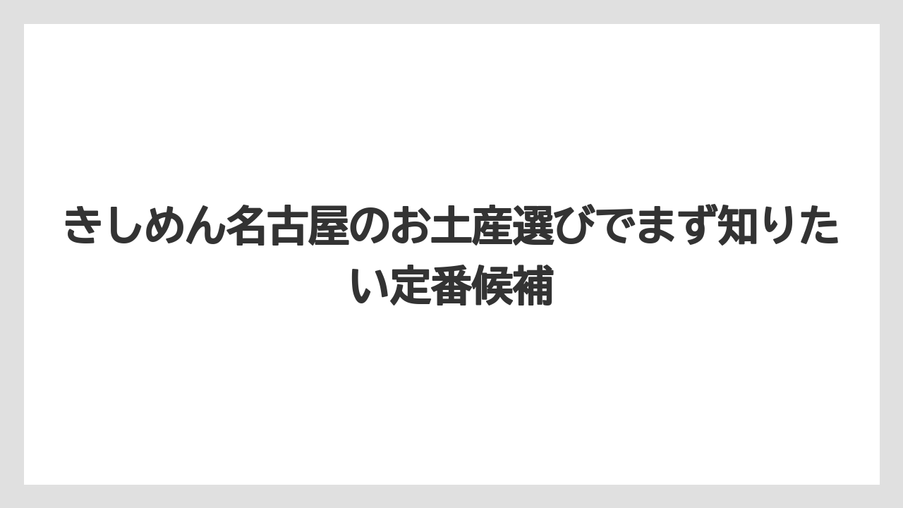 きしめん名古屋のお土産選びでまず知りたい定番候補