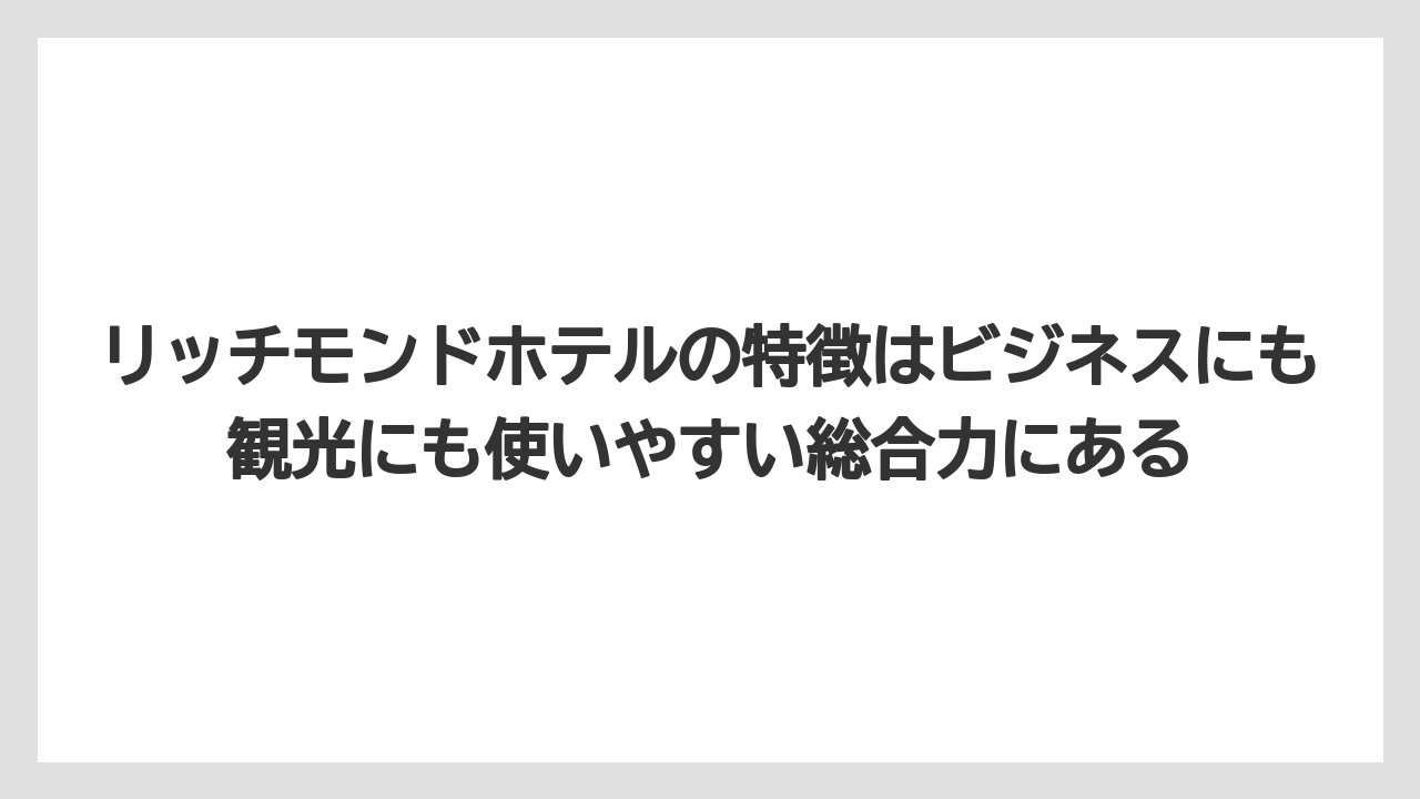【リゾート】【宿泊】【旅】リッチモンドホテルの特徴はビジネスにも観光にも使いやすい総合力にある