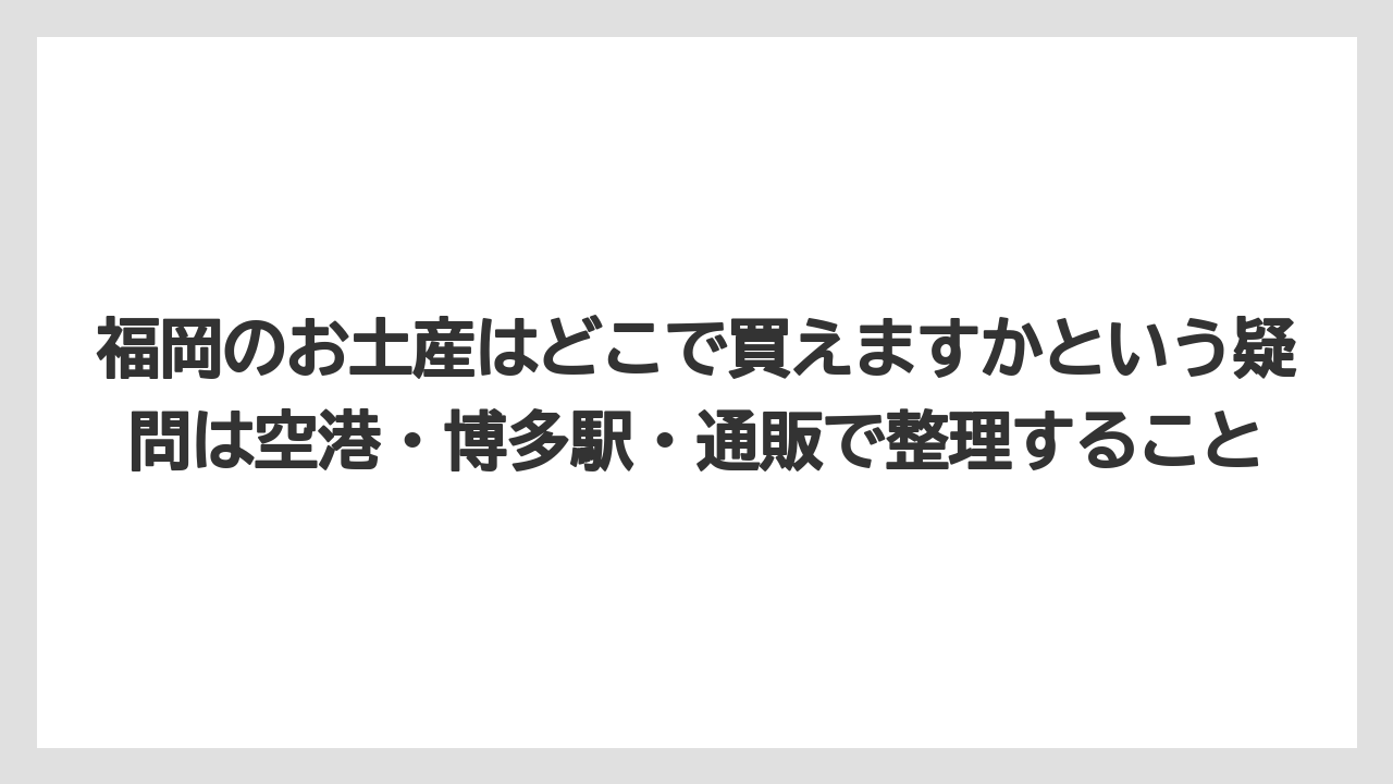 【リゾート】【宿泊】【旅】福岡のお土産はどこで買えますかという疑問は空港・博多駅・通販で整理すること