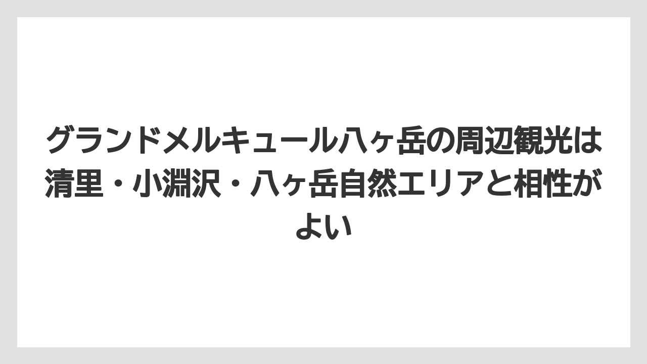 【リゾート】【宿泊】【旅】グランドメルキュール八ヶ岳の周辺観光は清里・小淵沢・八ヶ岳自然エリアと相性がよい