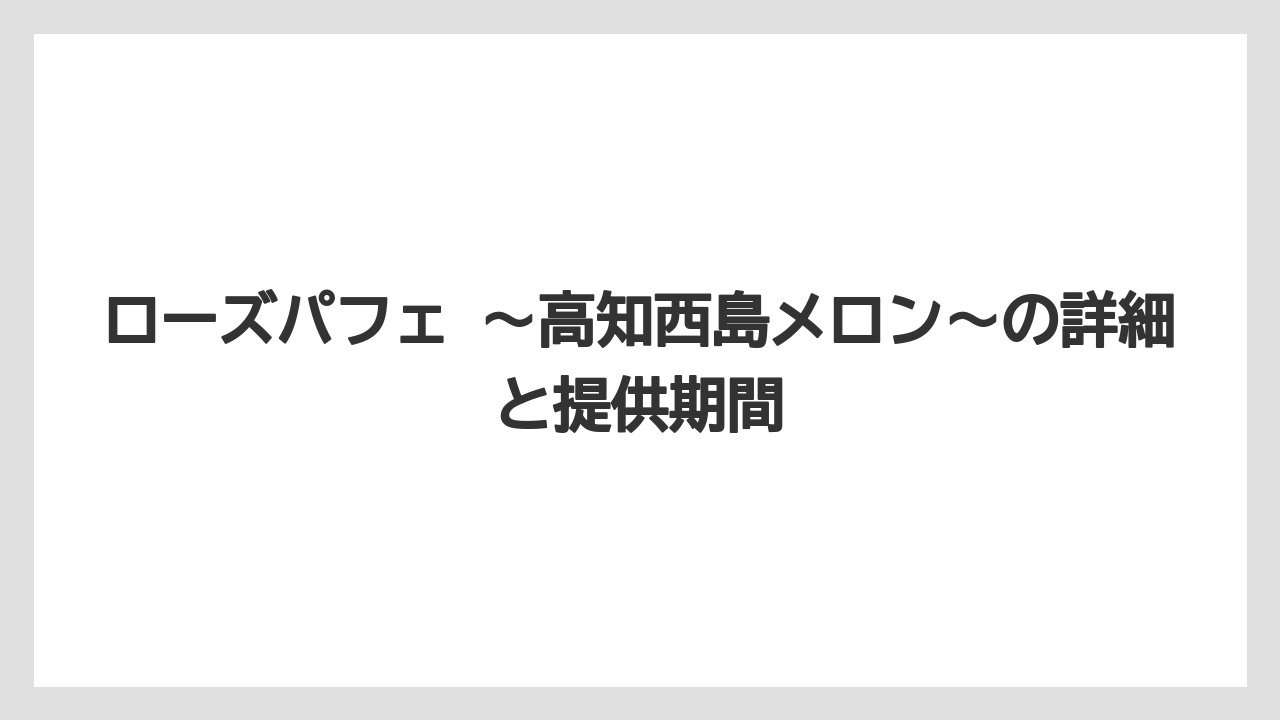 【リゾート】【宿泊】【旅】ローズパフェ ～高知西島メロン～の詳細と提供期間