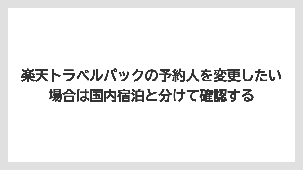 【リゾート】【宿泊】【楽天トラベル】楽天トラベルパックの予約人を変更したい場合は国内宿泊と分けて確認する
