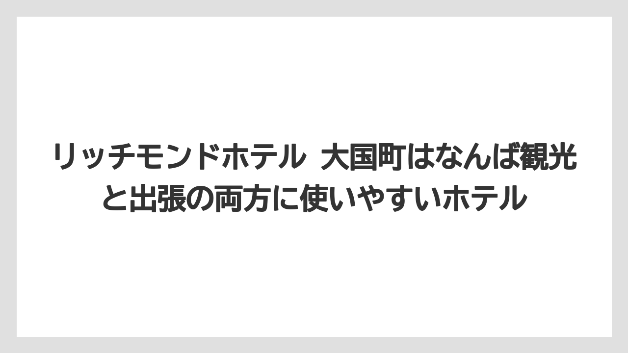 【リゾート】【宿泊】【旅】リッチモンドホテル 大国町はなんば観光と出張の両方に使いやすいホテル