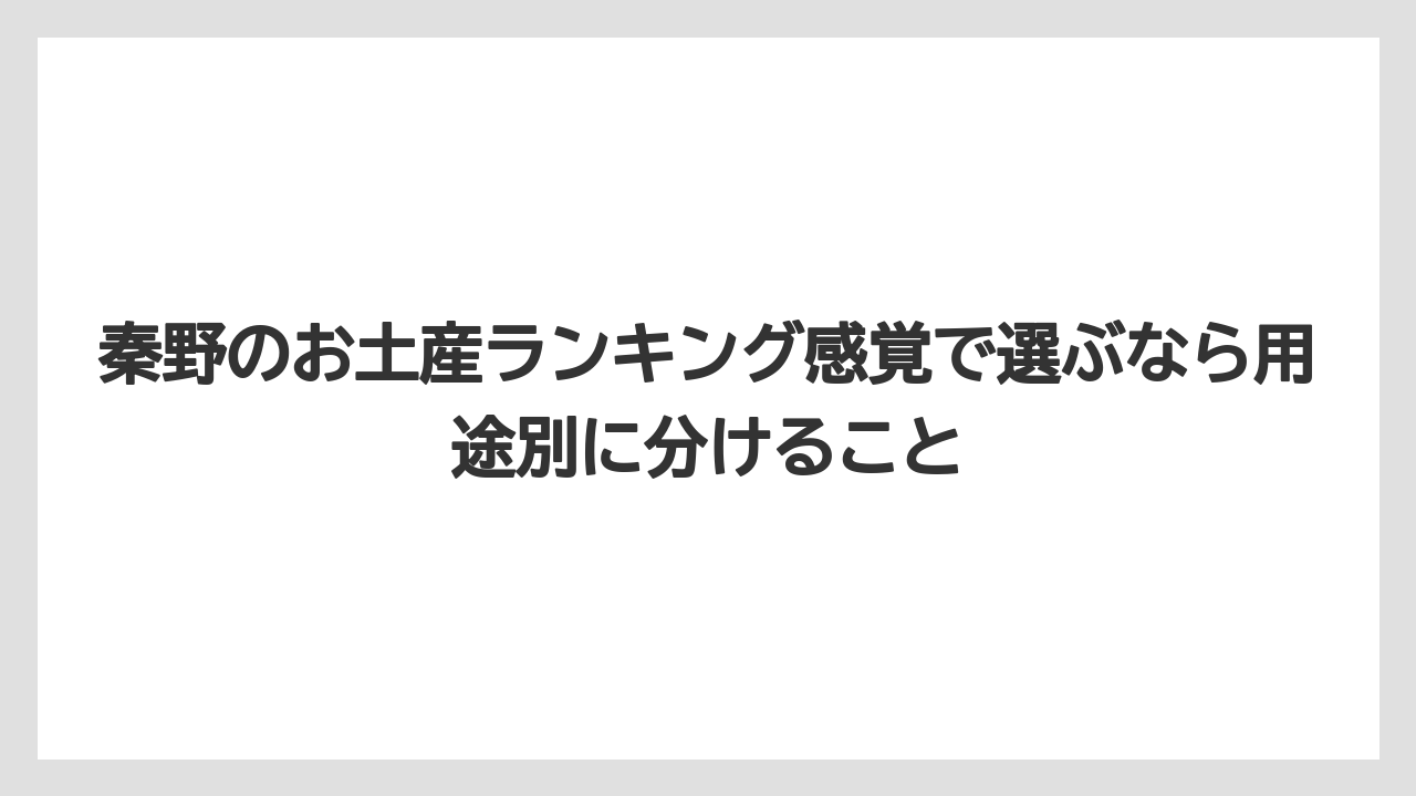 【リゾート】【宿泊】【旅】秦野のお土産ランキング感覚で選ぶなら用途別に分けること