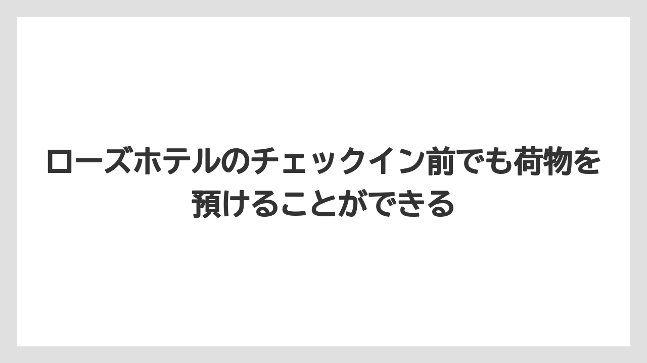 【リゾート】【宿泊】【旅】ローズホテルのチェックイン前でも荷物を預けることができる