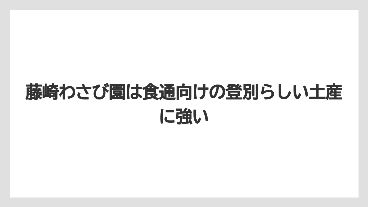 【リゾート】【宿泊】【旅】藤崎わさび園は食通向けの登別らしい土産に強い