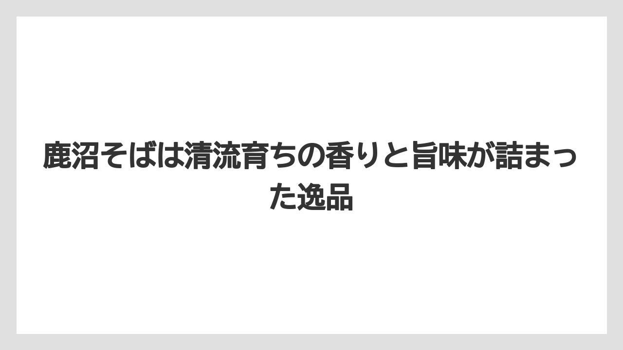 【リゾート】【宿泊】【旅】鹿沼そばは清流育ちの香りと旨味が詰まった逸品