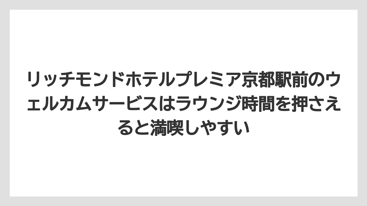 【リゾート】【宿泊】【旅】リッチモンドホテルプレミア京都駅前のウェルカムサービスはラウンジ時間を押さえると満喫しやすい