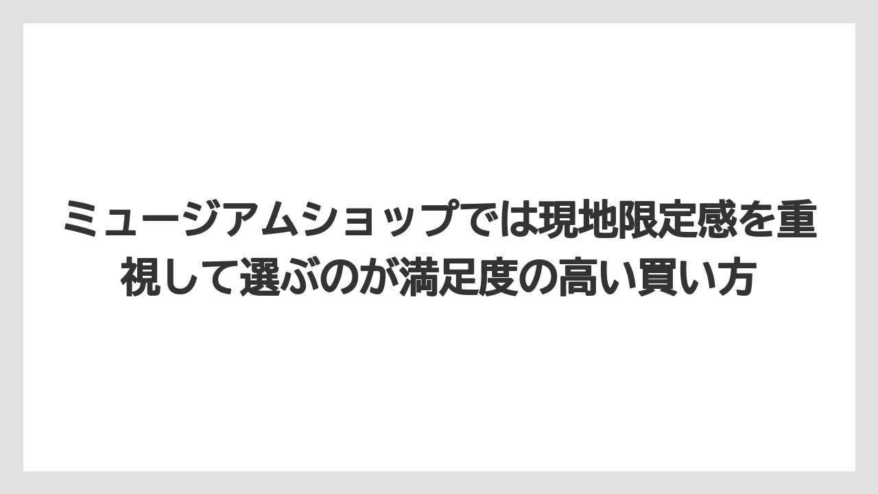 【リゾート】【宿泊】【旅】ミュージアムショップでは現地限定感を重視して選ぶのが満足度の高い買い方
