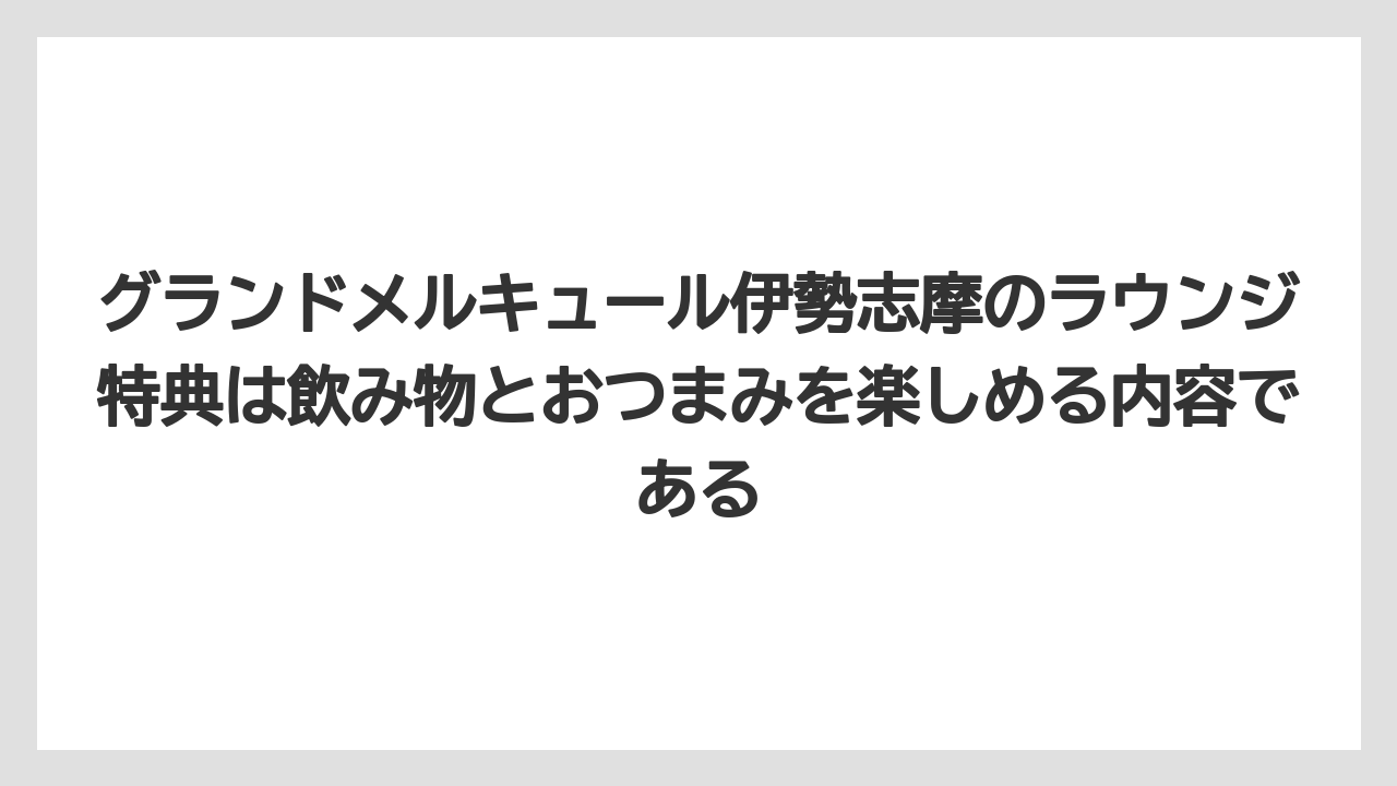 【リゾート】【宿泊】【旅】グランドメルキュール伊勢志摩のラウンジ特典は飲み物とおつまみを楽しめる内容である