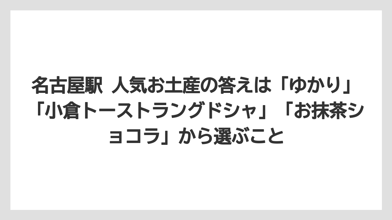 【リゾート】【宿泊】【旅】名古屋駅 人気お土産の答えは「ゆかり」「小倉トーストラングドシャ」「お抹茶ショコラ」から選ぶこと