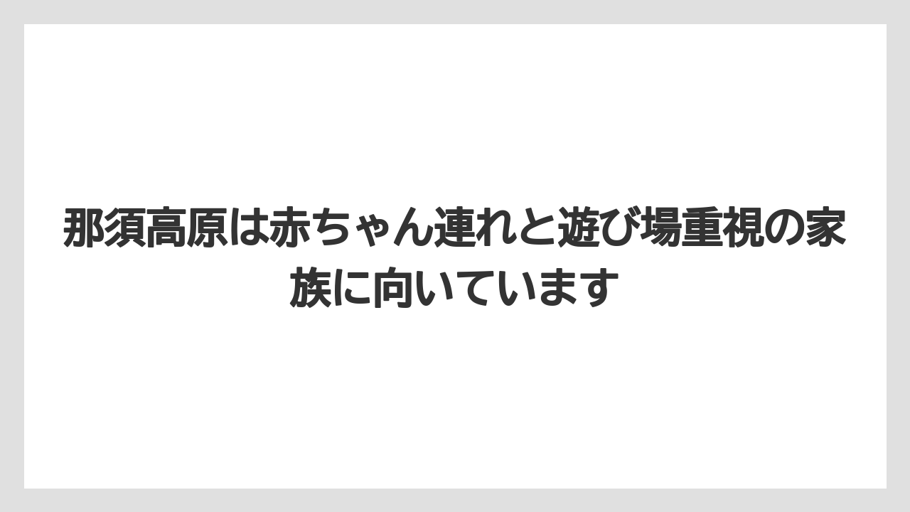 【リゾート】【国内旅行】【宿泊】【旅】那須高原は赤ちゃん連れと遊び場重視の家族に向いています