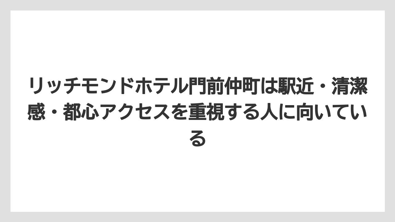【リゾート】【宿泊】【旅】リッチモンドホテル門前仲町は駅近・清潔感・都心アクセスを重視する人に向いている