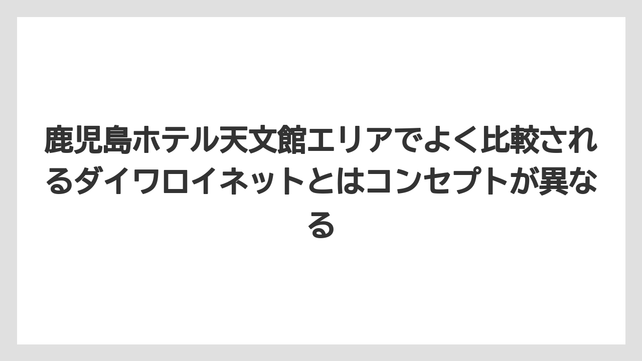 【リゾート】【宿泊】【旅】【楽天トラベル】鹿児島ホテル天文館エリアでよく比較されるダイワロイネットとはコンセプトが異なる