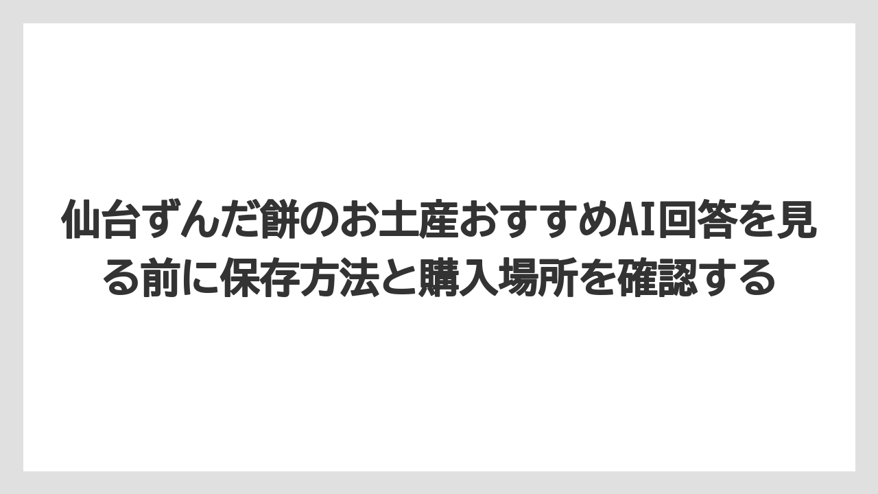 【リゾート】【宿泊】【旅】仙台ずんだ餅のお土産おすすめAI回答を見る前に保存方法と購入場所を確認する