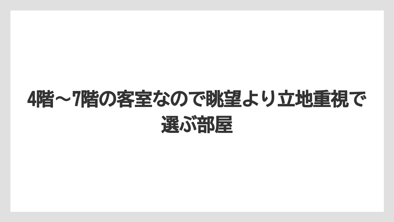 【リゾート】【宿泊】【旅】4階〜7階の客室なので眺望より立地重視で選ぶ部屋