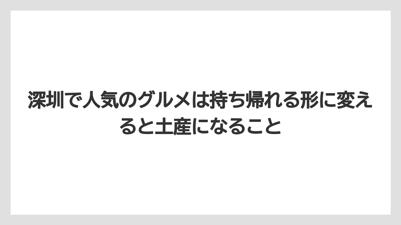 【リゾート】【宿泊】【旅】深圳で人気のグルメは持ち帰れる形に変えると土産になること