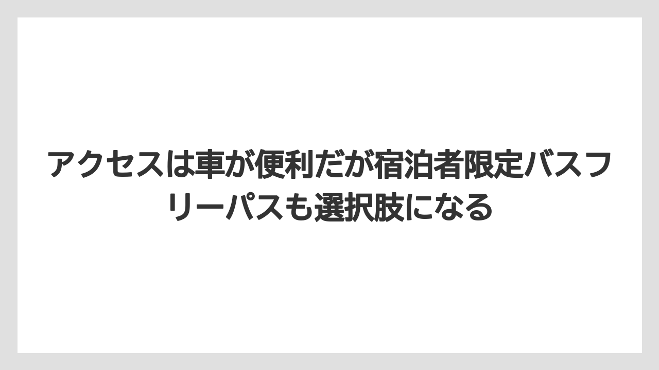 【リゾート】【国内旅行】【宿泊】【旅】【楽天トラベル】アクセスは車が便利だが宿泊者限定バスフリーパスも選択肢になる
