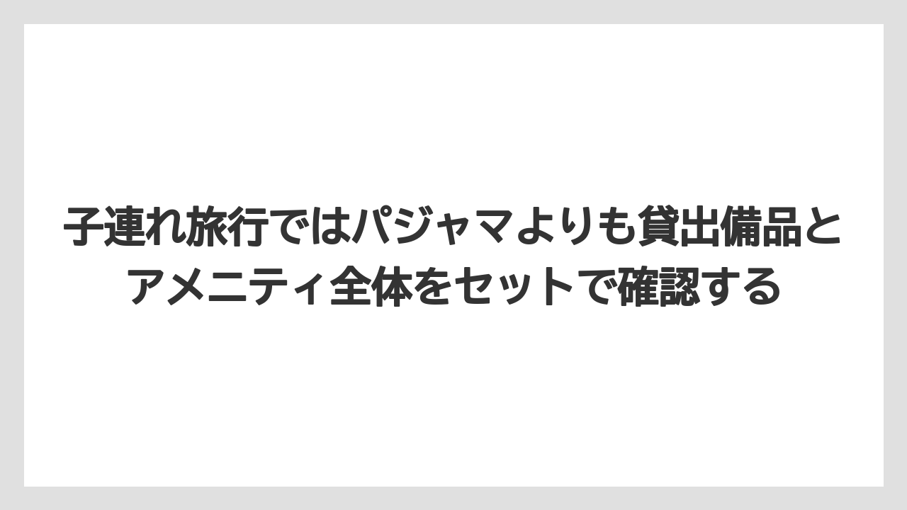 【リゾート】【宿泊】【旅】子連れ旅行ではパジャマよりも貸出備品とアメニティ全体をセットで確認する