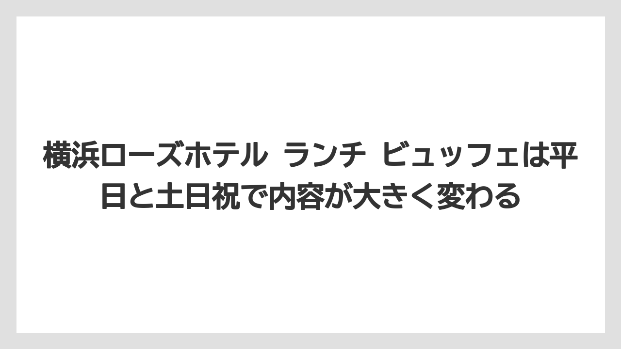 【リゾート】【宿泊】【旅】横浜ローズホテル ランチ ビュッフェは平日と土日祝で内容が大きく変わる