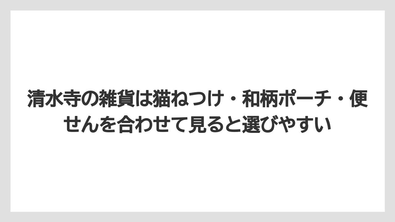【リゾート】【宿泊】【旅】清水寺の雑貨は猫ねつけ・和柄ポーチ・便せんを合わせて見ると選びやすい
