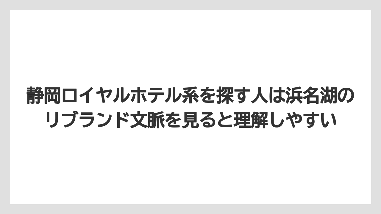【リゾート】【宿泊】【旅】静岡ロイヤルホテル系を探す人は浜名湖のリブランド文脈を見ると理解しやすい
