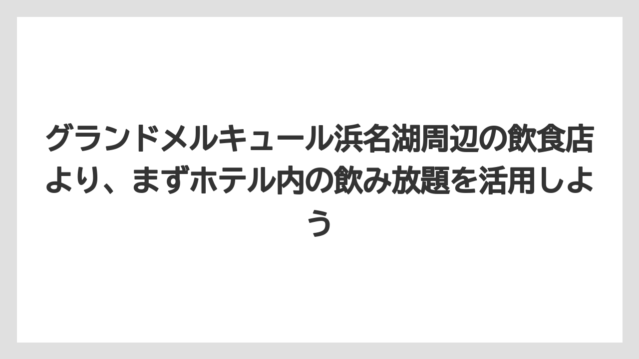 【リゾート】【宿泊】【旅】グランドメルキュール浜名湖周辺の飲食店より、まずホテル内の飲み放題を活用しよう