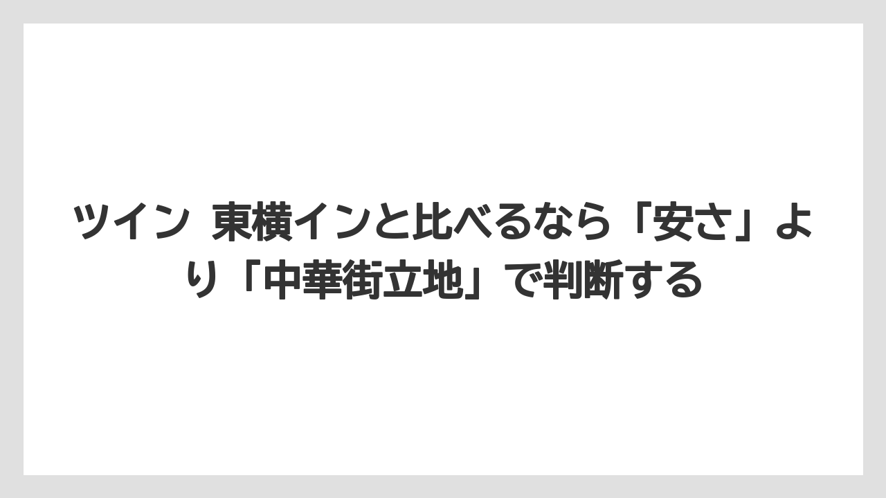 【リゾート】【宿泊】【旅】ツイン 東横インと比べるなら「安さ」より「中華街立地」で判断する