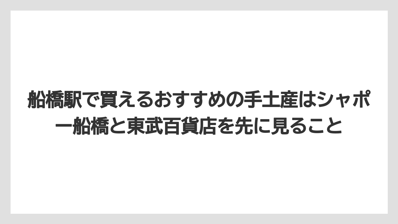 【リゾート】【宿泊】【旅】船橋駅で買えるおすすめの手土産はシャポー船橋と東武百貨店を先に見ること