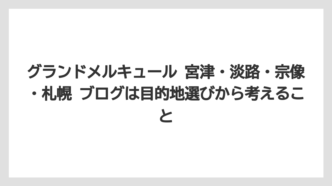 【リゾート】【宿泊】【旅】グランドメルキュール 宮津・淡路・宗像・札幌 ブログは目的地選びから考えること