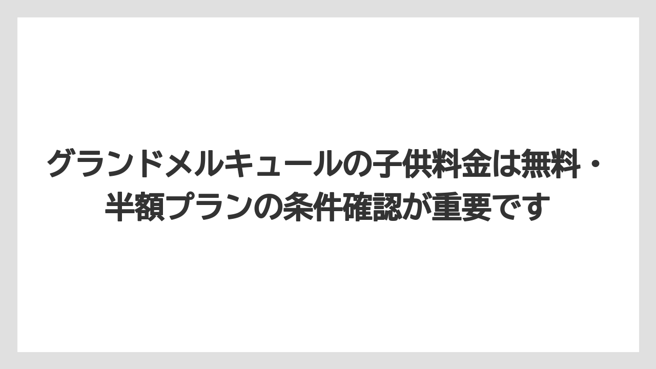 【リゾート】【国内旅行】【宿泊】【旅】グランドメルキュールの子供料金は無料・半額プランの条件確認が重要です