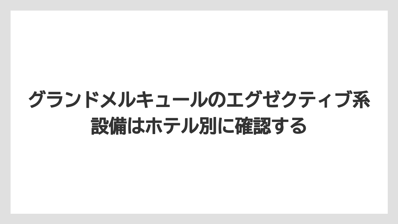 【リゾート】【国内旅行】【宿泊】【旅】グランドメルキュールのエグゼクティブ系設備はホテル別に確認する