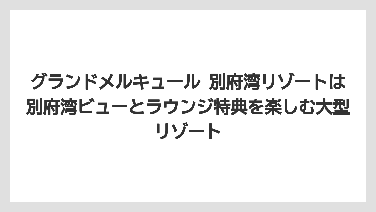 【リゾート】【宿泊】【旅】グランドメルキュール 別府湾リゾートは別府湾ビューとラウンジ特典を楽しむ大型リゾート