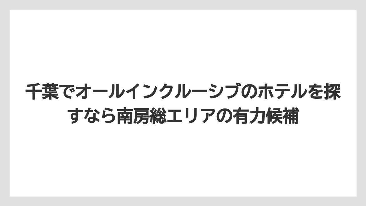【リゾート】【宿泊】【旅】千葉でオールインクルーシブのホテルを探すなら南房総エリアの有力候補