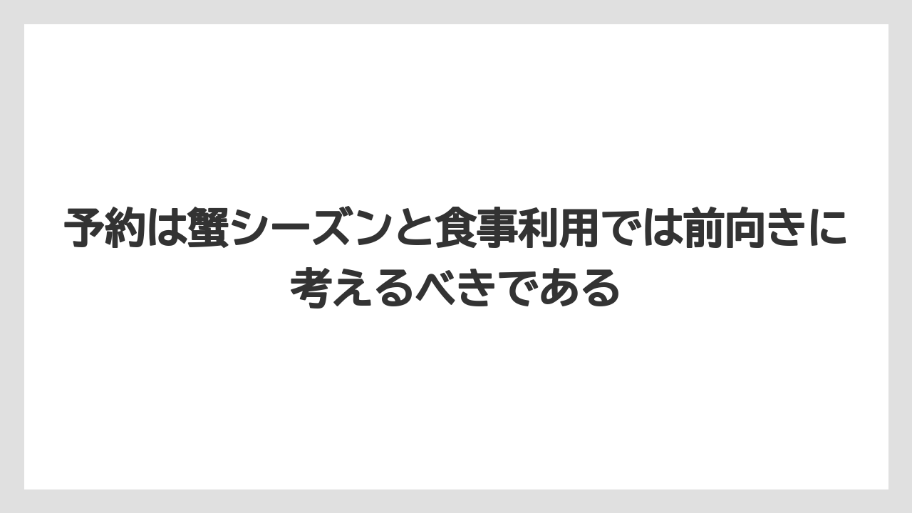 【リゾート】【宿泊】【旅】予約は蟹シーズンと食事利用では前向きに考えるべきである