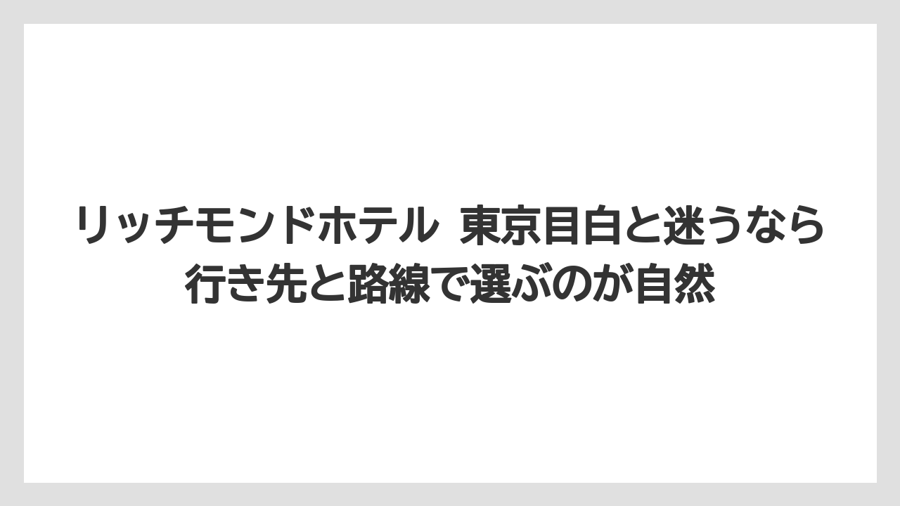 リッチモンドホテル 東京目白と迷うなら行き先と路線で選ぶのが自然