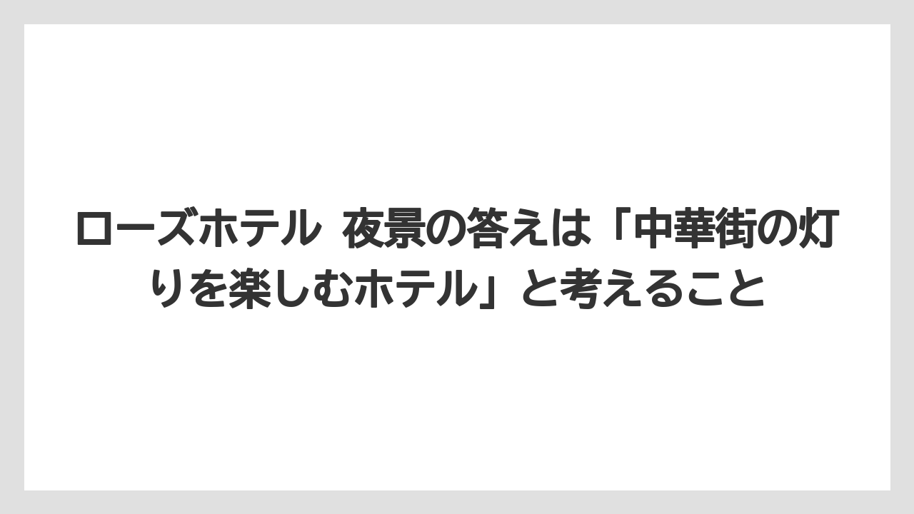 【リゾート】【宿泊】【旅】ローズホテル 夜景の答えは「中華街の灯りを楽しむホテル」と考えること