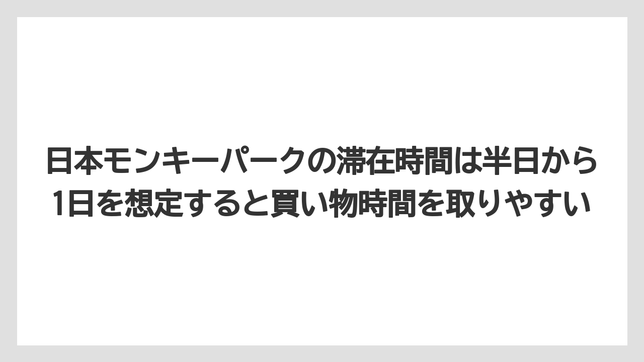 【リゾート】【宿泊】【旅】日本モンキーパークの滞在時間は半日から1日を想定すると買い物時間を取りやすい