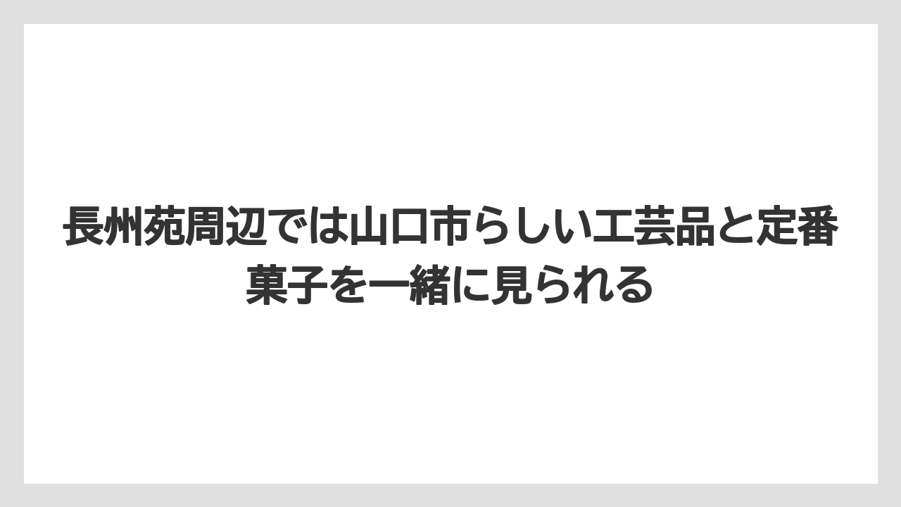 【リゾート】【宿泊】【旅】長州苑周辺では山口市らしい工芸品と定番菓子を一緒に見られる