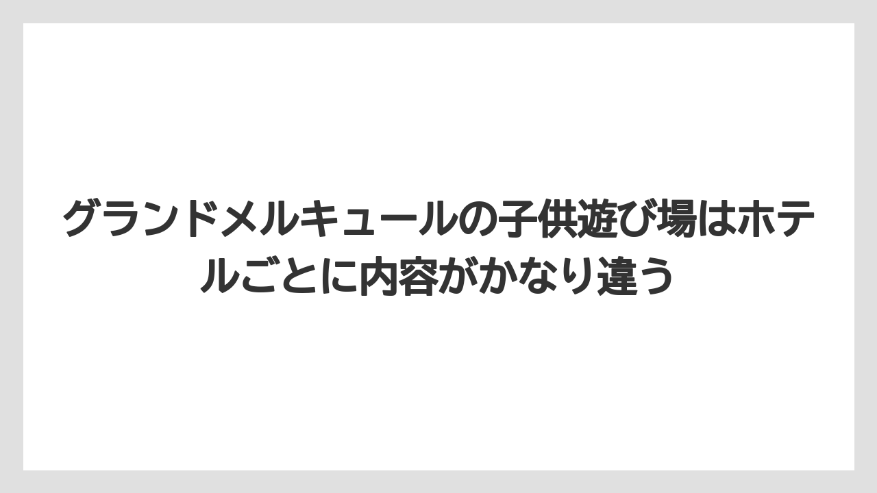 【リゾート】【国内旅行】【宿泊】【旅】グランドメルキュールの子供遊び場はホテルごとに内容がかなり違う
