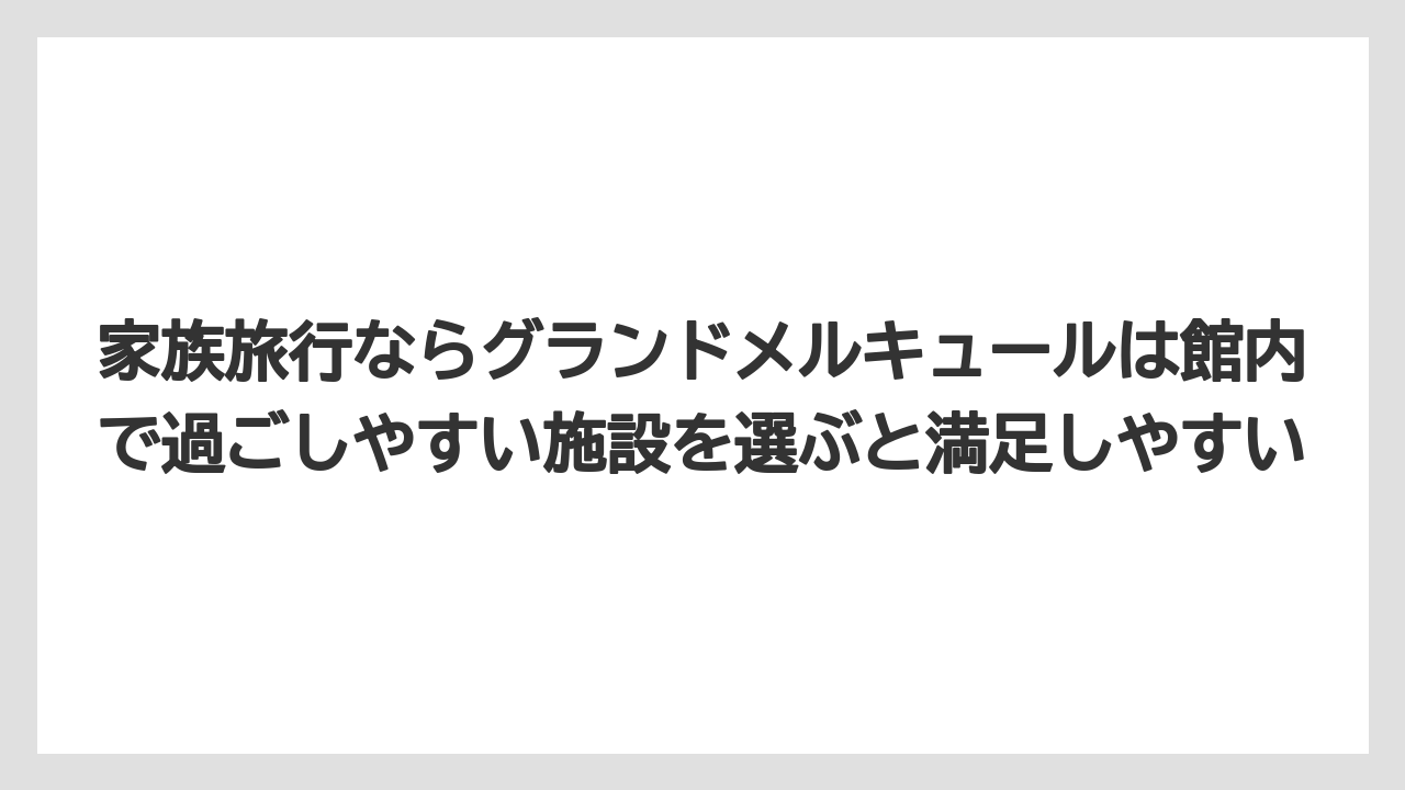 【リゾート】【宿泊】【旅】家族旅行ならグランドメルキュールは館内で過ごしやすい施設を選ぶと満足しやすい
