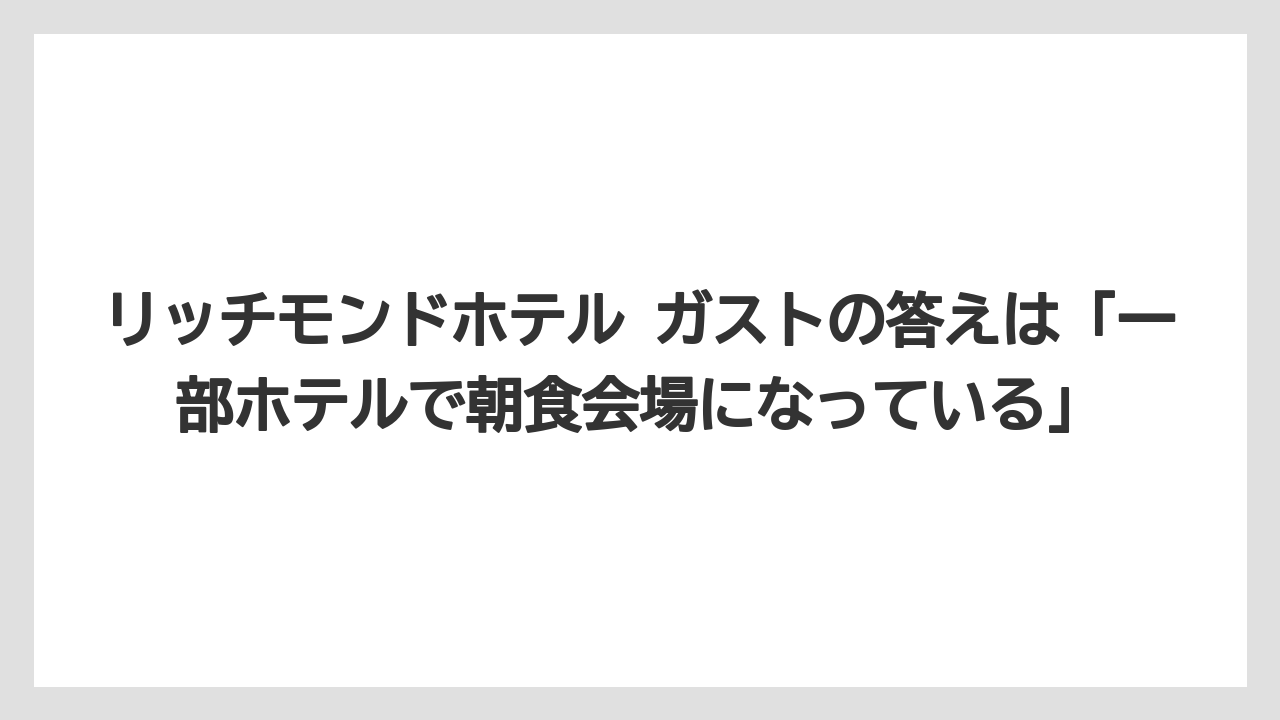 【リゾート】【宿泊】【旅】リッチモンドホテル ガストの答えは「一部ホテルで朝食会場になっている」