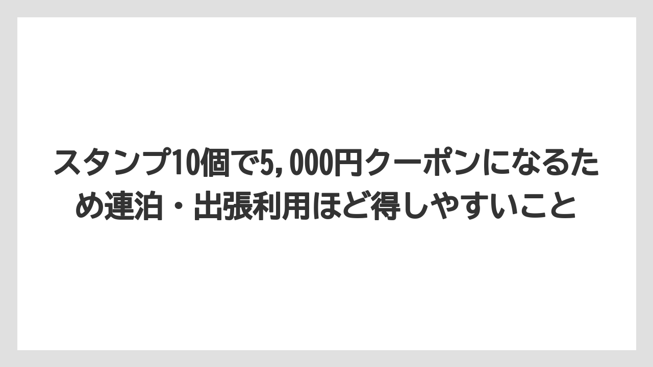 【リゾート】【宿泊】【旅】スタンプ10個で5,000円クーポンになるため連泊・出張利用ほど得しやすいこと
