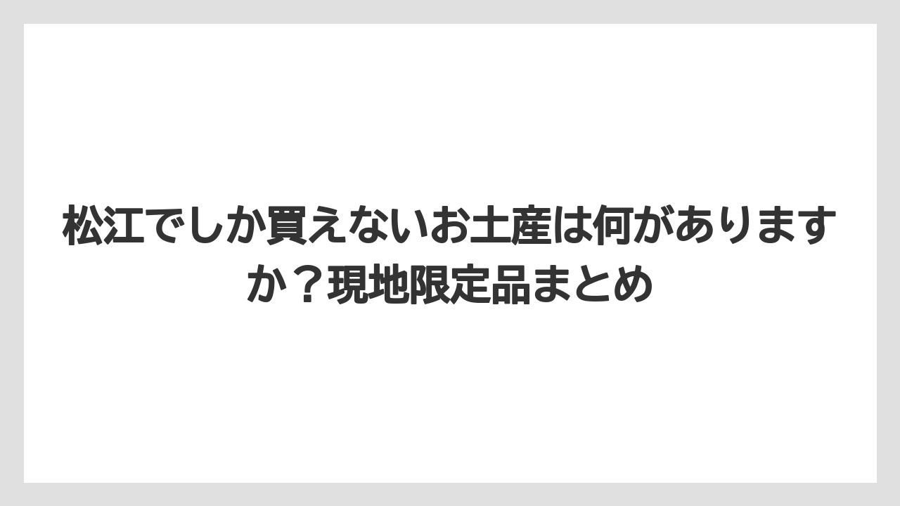 【リゾート】【宿泊】【旅】松江でしか買えないお土産は何がありますか？現地限定品まとめ