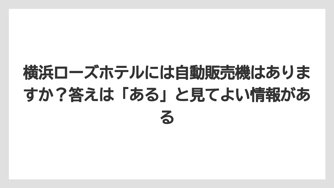 【リゾート】【宿泊】【旅】横浜ローズホテルには自動販売機はありますか?答えは「ある」と見てよい情報がある
